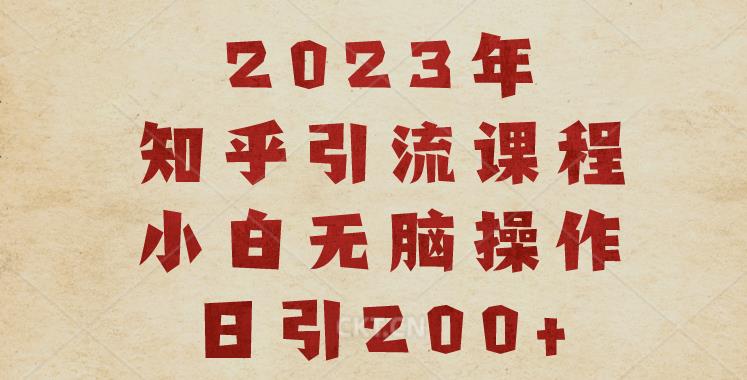 2023知乎引流课程，小白无脑操作日引200+【揭秘】-网创资源吧