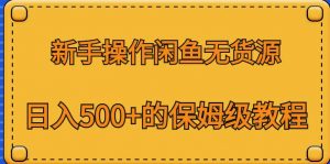 新手操作闲鱼无货源，日入500+的保姆级教程【揭秘】-网创资源吧
