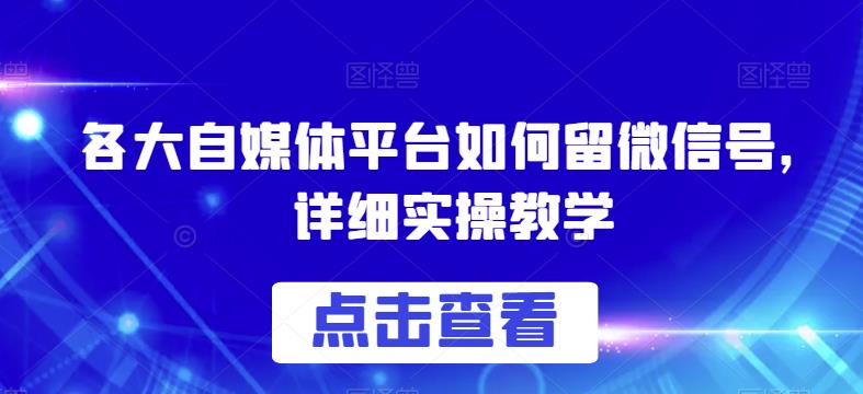 各大自媒体平台如何留微信号，详细实操教学【揭秘】-网创资源吧