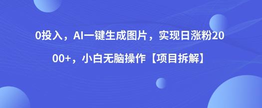 0投入，AI一键生成图片，实现日涨粉2000+，小白无脑操作【项目拆解】-网创资源吧