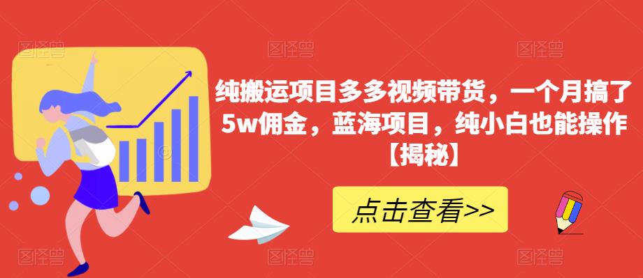 纯搬运项目多多视频带货，一个月搞了5w佣金，蓝海项目，纯小白也能操作【揭秘】-网创资源吧
