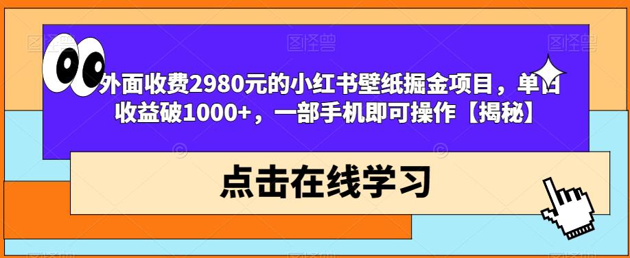 外面收费2980元的小红书壁纸掘金项目，单日收益破1000+，一部手机即可操作【揭秘】-网创资源吧