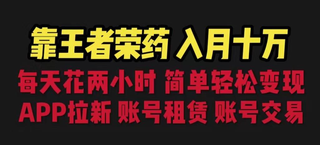 靠王者荣耀，月入十万，每天花两小时。多种变现，拉新、账号租赁，账号交易【揭秘】-网创资源吧