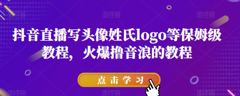 抖音直播写头像姓氏logo等保姆级教程，火爆撸音浪教程【揭秘】-网创资源吧
