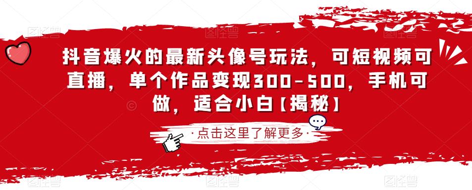 抖音爆火的最新头像号玩法，可短视频可直播，单个作品变现300-500，手机可做，适合小白【揭秘】-网创资源吧