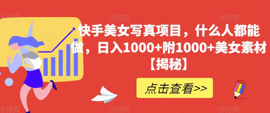 快手美女写真项目，什么人都能做，日入1000+附1000+美女素材【揭秘】-网创资源吧