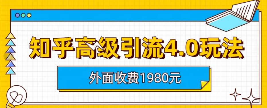 外面收费1980知乎高级引流4.0玩法，纯实操课程【揭秘】-网创资源吧