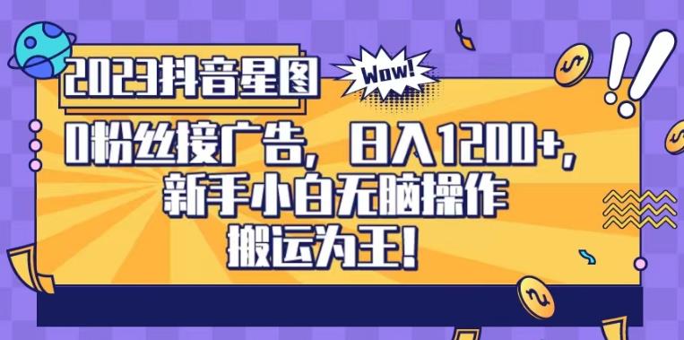 抖音星图0粉接广告，新手小白无脑操作日入1200+，无上限无门槛，搬运为王！【揭秘】-网创资源吧
