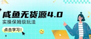 咸鱼无货源4.0实操保姆级玩法，适合新手小白-网创资源吧
