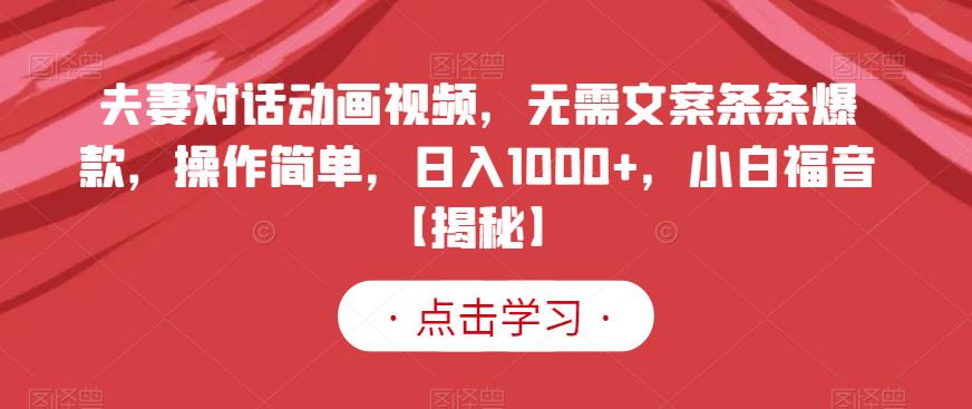 夫妻对话动画视频，无需文案条条爆款，操作简单，日入1000+，小白福音【揭秘】-网创资源吧