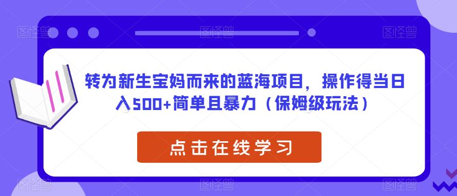 转为新生宝妈而来的蓝海项目，操作得当日入500+简单且暴力（保姆级玩法）【揭秘】-网创资源吧