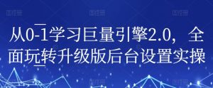 从0-1学习巨量引擎2.0,全面玩转升级版后台设置实操-网创资源吧