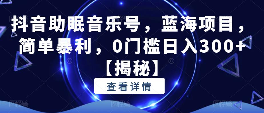 抖音助眠音乐号，蓝海项目，简单暴利，0门槛日入300+【揭秘】-网创资源吧