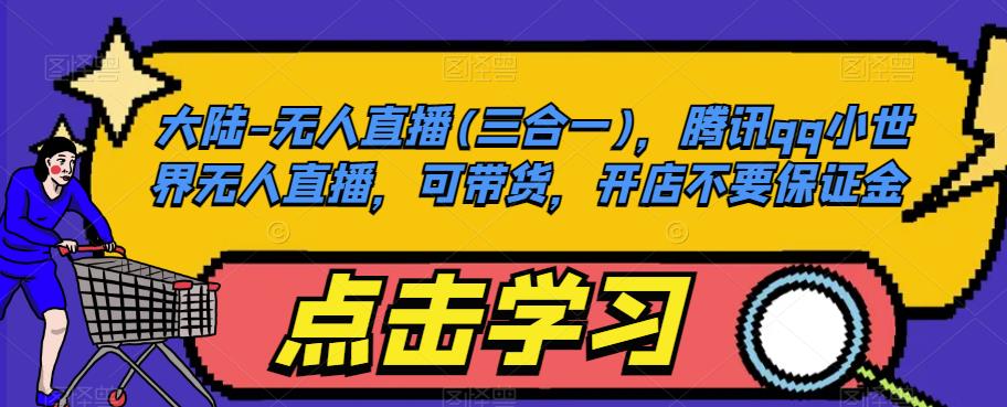 大陆-无人直播(三合一)，腾讯qq小世界无人直播，可带货，开店不要保证金-网创资源吧