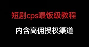 短剧cps喂饭级教学，内涵高佣授权渠道-网创资源吧