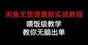 闲鱼无货源最新实战教程,喂饭级教学,教你无脑出单【揭秘】-网创资源吧