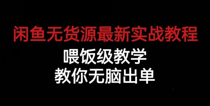 闲鱼无货源最新实战教程，喂饭级教学，教你无脑出单【揭秘】-网创资源吧