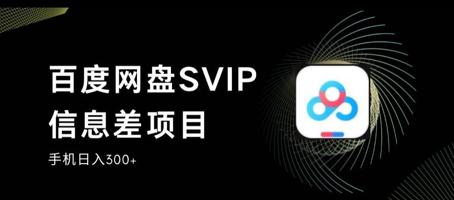百度网盘SVIP信息差项目，0投入小白极速上手，手机稳定日入300+【揭秘】-网创资源吧