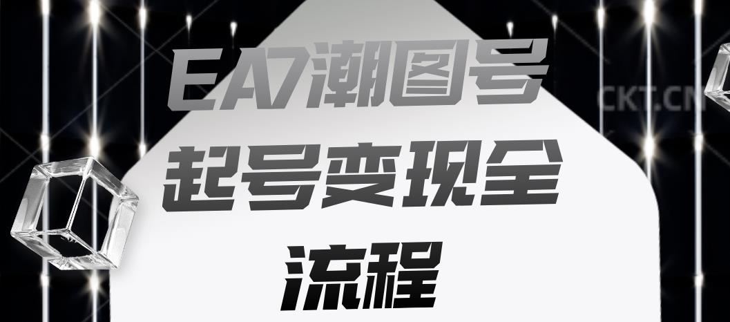 EA7潮图号起号变现全流程，快速起号飞速涨粉【揭秘】-网创资源吧