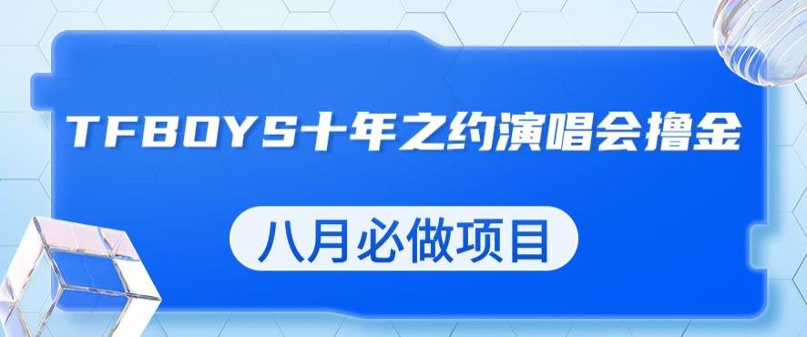 最新蓝海项目，靠最近非常火的TFBOYS十年之约演唱会流量掘金，八月必做的项目【揭秘】-网创资源吧