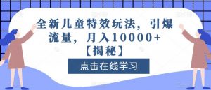 全新儿童特效玩法,引爆流量,月入10000+【揭秘】-网创资源吧