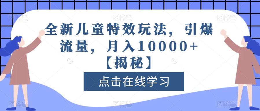 全新儿童特效玩法，引爆流量，月入10000+【揭秘】-网创资源吧