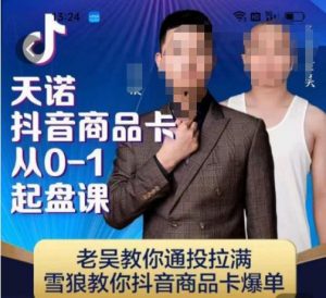天诺老吴抖店‮品商‬卡从0-1起盘课，老吴教‮通你‬投拉满，雪狼‮你教‬抖音商品卡爆单-网创资源吧