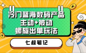 七叔冷门蓝海数码产品，主动+被动螺旋出单玩法，每天百分百出单【揭秘】-网创资源吧