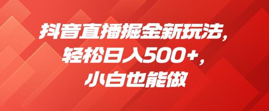 抖音直播掘金新玩法，轻松日入500+，小白也能做【揭秘】-网创资源吧