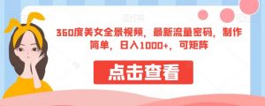 360度美女全景视频,最新流量密码,制作简单,日入1000+,可矩阵【揭秘】-网创资源吧