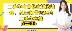 二手车电商化直播落地课,从0到1带你玩转二手车直播-网创资源吧