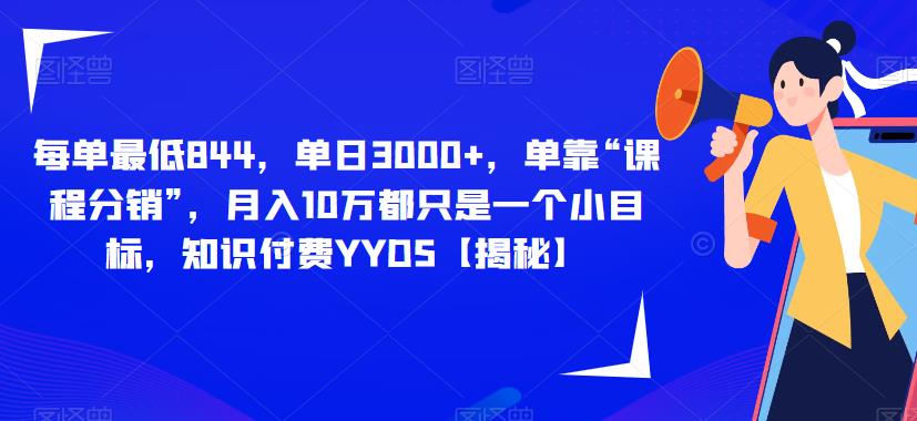 每单最低844，单日3000+，单靠“课程分销”，月入10万都只是一个小目标，知识付费YYDS【揭秘】-网创资源吧