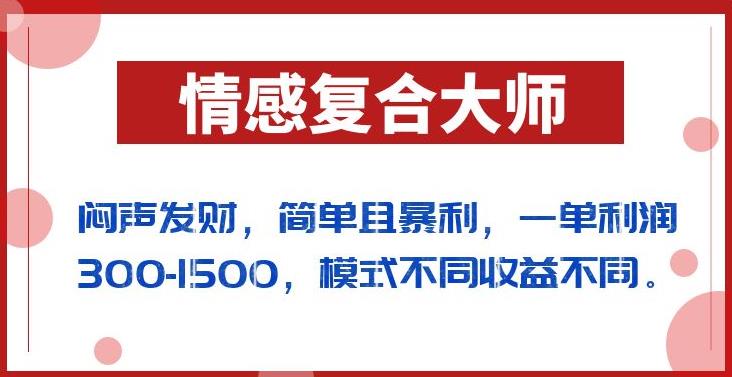 闷声发财的情感复合大师项目，简单且暴利，一单利润300-1500，模式不同收益不同【揭秘】-网创资源吧