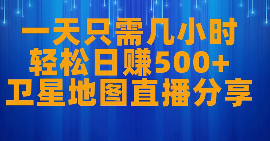 一天只需几小时，轻松日赚500+，卫星地图直播项目分享【揭秘】-网创资源吧