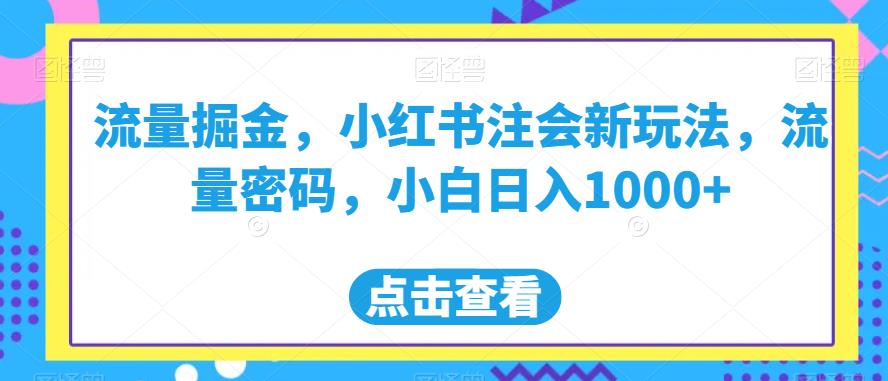流量掘金，小红书注会新玩法，流量密码，小白日入1000+【揭秘】-网创资源吧