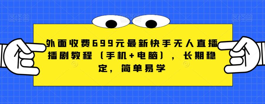 外面收费699元最新快手无人直播播剧教程（手机+电脑），长期稳定，简单易学-网创资源吧