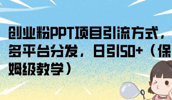 创业粉PPT项目引流方式，多平台分发，日引50+（保姆级教学）【揭秘】-网创资源吧