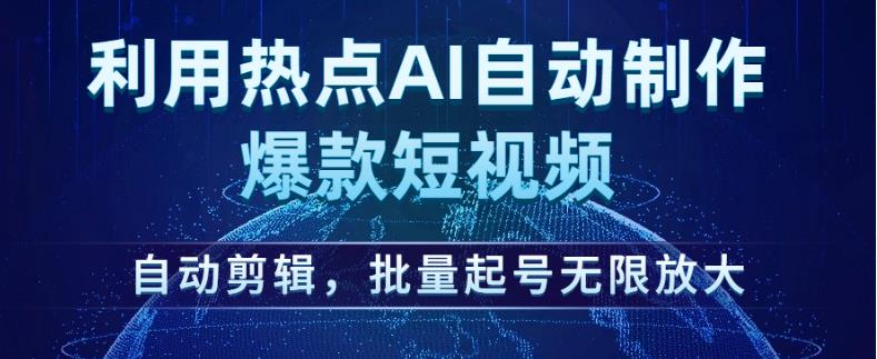 利用热点AI自动制作爆款短视频，自动剪辑，批量起号无限放大【揭秘】-网创资源吧