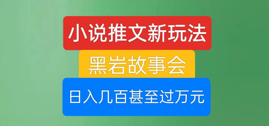 小说推文新玩法，黑岩故事会，日入几百甚至过万元【揭秘】-网创资源吧