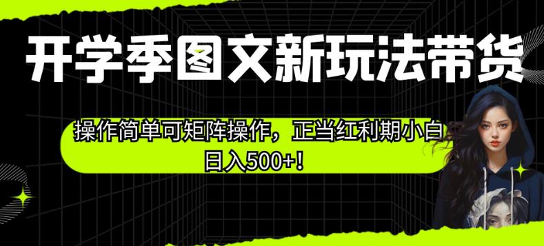 开学季图文新玩法带货，操作简单可矩阵操作，正当红利期小白日入500+！【揭秘】-网创资源吧