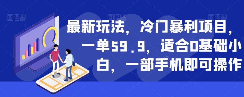 最新玩法，冷门暴利项目，一单59.9，适合0基础小白，一部手机即可操作【揭秘】-网创资源吧