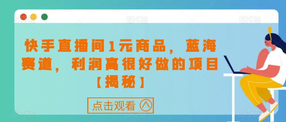 快手直播间1元商品，蓝海赛道，利润高很好做的项目【揭秘】-网创资源吧