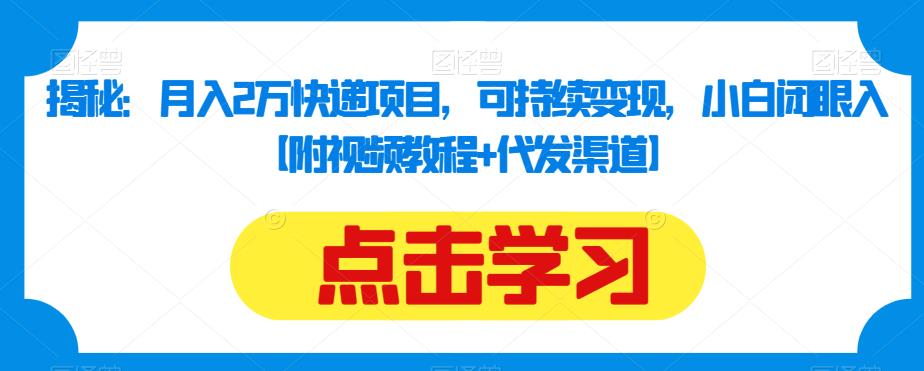 揭秘：月入2万快递项目，可持续变现，小白闭眼入【附视频教程+代发渠道】-网创资源吧