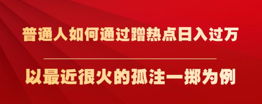 普通人如何通过蹭热点日入过万，以最近很火的孤注一掷为例【揭秘】-网创资源吧