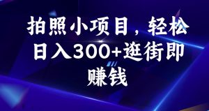 拍照小项目，轻松日入300+逛街即赚钱【揭秘】-网创资源吧