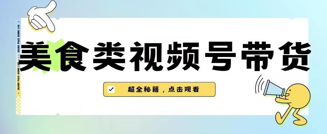 2023年视频号最新玩法，美食类视频号带货【内含去重方法】-网创资源吧