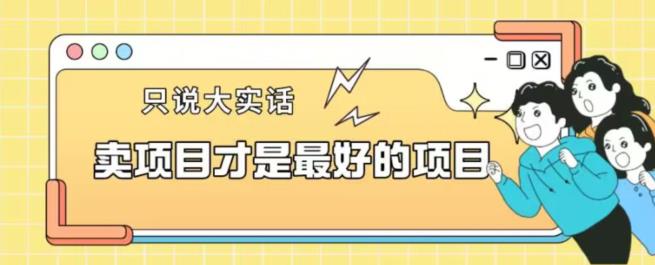 卖项目才是最好的项目一单3000+【揭秘】-网创资源吧