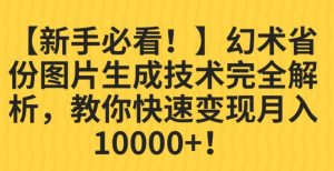【新手必看!】幻术省份图片生成技术完全解析,教你快速变现并轻松月入10000+【揭秘】-网创资源吧