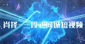 肖择-抖音同城短视频,三段式同城短视频实操-网创资源吧