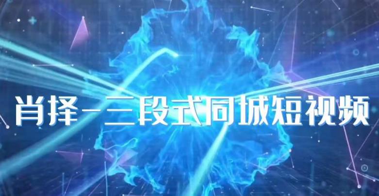 肖择-抖音同城短视频，​三段式同城短视频实操-网创资源吧
